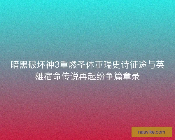 暗黑破坏神3重燃圣休亚瑞史诗征途与英雄宿命传说再起纷争篇章录