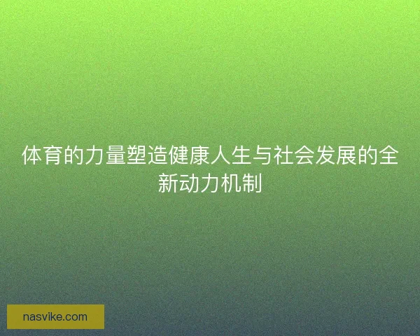 体育的力量塑造健康人生与社会发展的全新动力机制